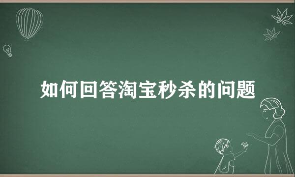 如何回答淘宝秒杀的问题