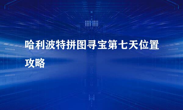 哈利波特拼图寻宝第七天位置攻略