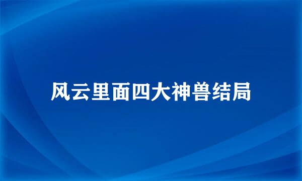 风云里面四大神兽结局