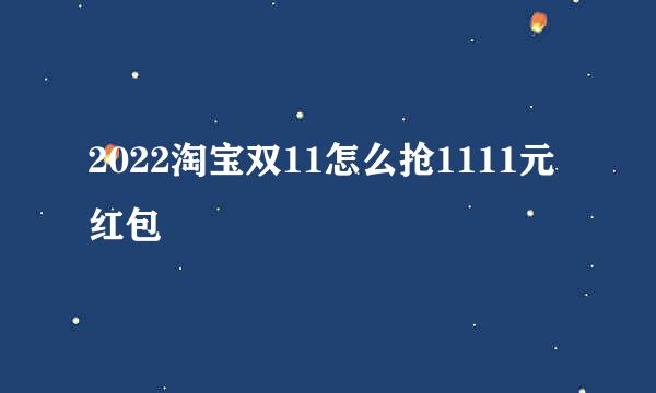 2022淘宝双11怎么抢1111元红包