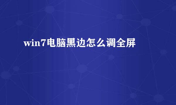win7电脑黑边怎么调全屏