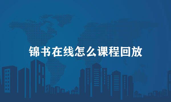 锦书在线怎么课程回放