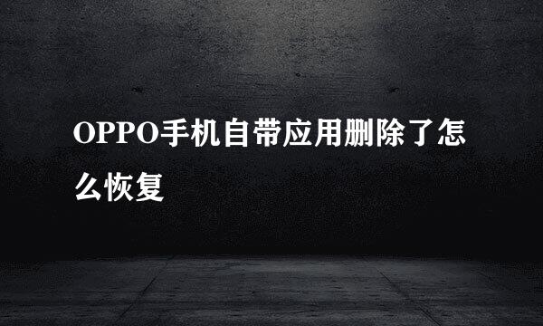 OPPO手机自带应用删除了怎么恢复