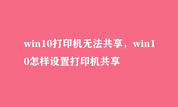 win10打印机无法共享，win10怎样设置打印机共享