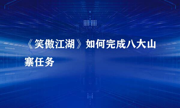 《笑傲江湖》如何完成八大山寨任务