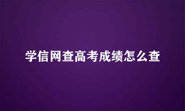 学信网查高考成绩怎么查