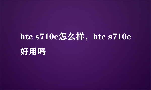htc s710e怎么样，htc s710e好用吗