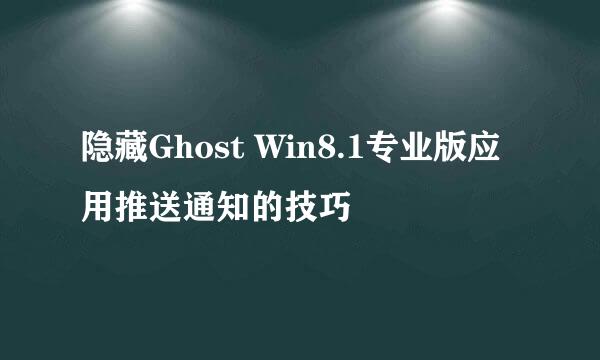 隐藏Ghost Win8.1专业版应用推送通知的技巧
