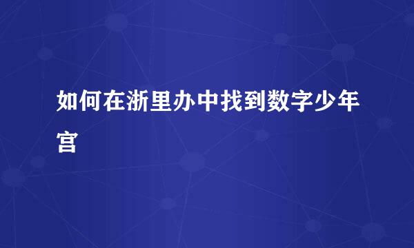 如何在浙里办中找到数字少年宫