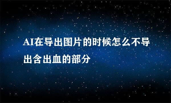 AI在导出图片的时候怎么不导出含出血的部分