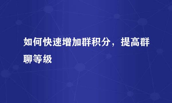 如何快速增加群积分，提高群聊等级