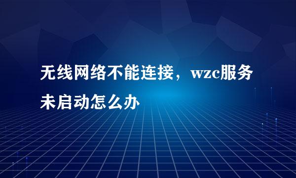 无线网络不能连接，wzc服务未启动怎么办