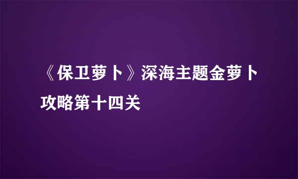 《保卫萝卜》深海主题金萝卜攻略第十四关