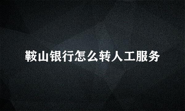 鞍山银行怎么转人工服务
