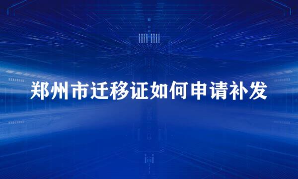郑州市迁移证如何申请补发