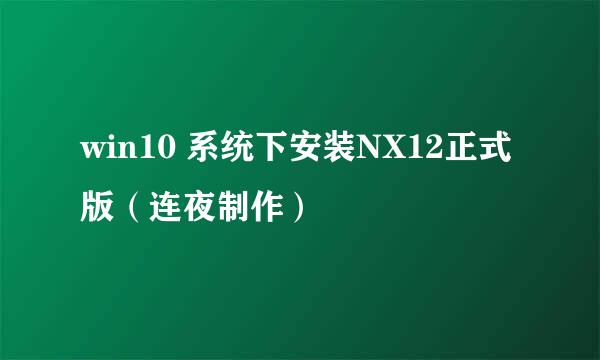 win10 系统下安装NX12正式版（连夜制作）