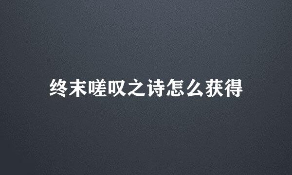 终末嗟叹之诗怎么获得