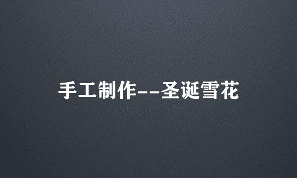 手工制作--圣诞雪花