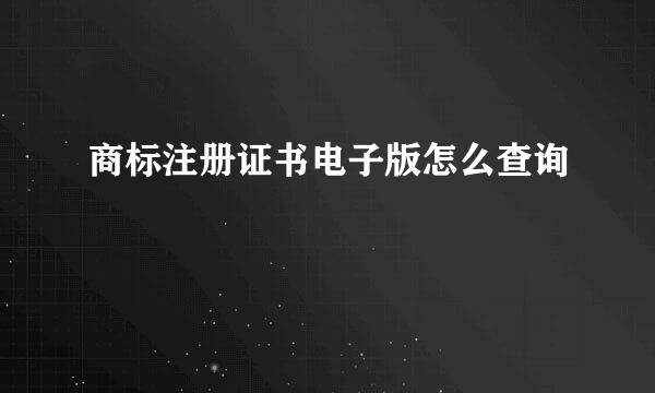 商标注册证书电子版怎么查询