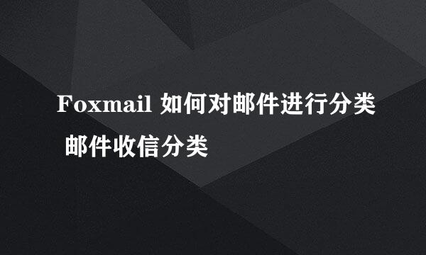 Foxmail 如何对邮件进行分类 邮件收信分类