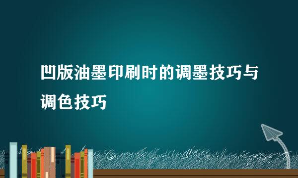 凹版油墨印刷时的调墨技巧与调色技巧