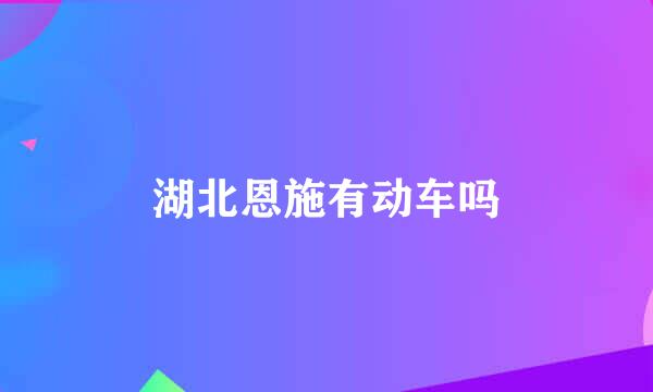 湖北恩施有动车吗