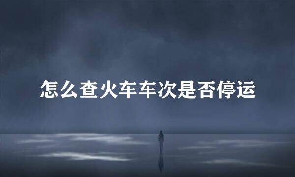 怎么查火车车次是否停运