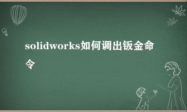 solidworks如何调出钣金命令
