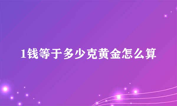 1钱等于多少克黄金怎么算