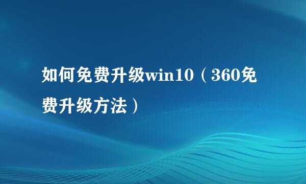 如何免费升级win10（360免费升级方法）