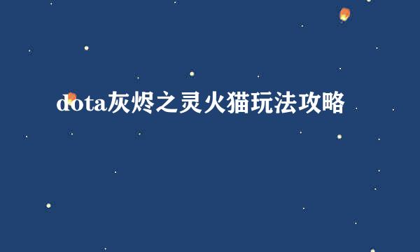 dota灰烬之灵火猫玩法攻略