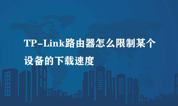 TP-Link路由器怎么限制某个设备的下载速度