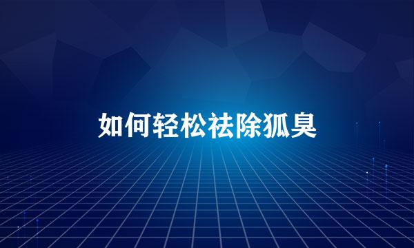 如何轻松祛除狐臭