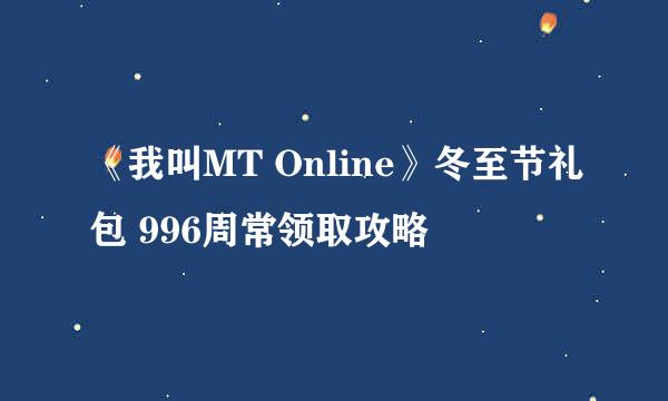 《我叫MT Online》冬至节礼包 996周常领取攻略