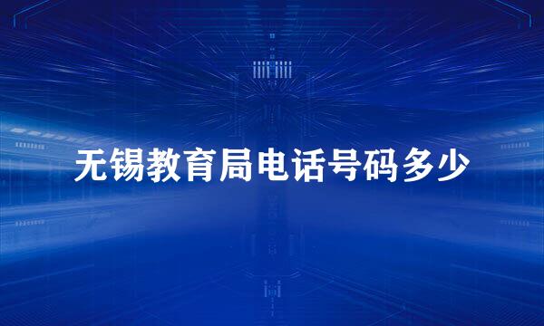 无锡教育局电话号码多少