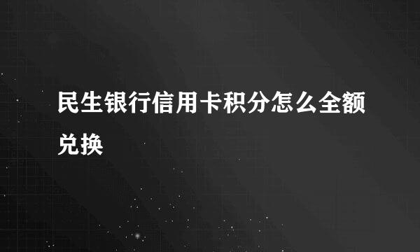 民生银行信用卡积分怎么全额兑换