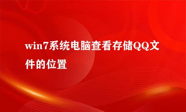 win7系统电脑查看存储QQ文件的位置