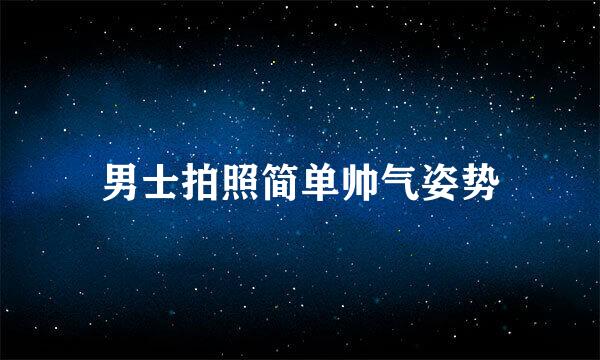 男士拍照简单帅气姿势