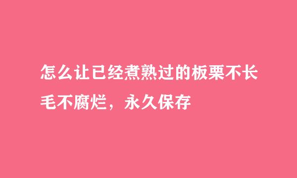 怎么让已经煮熟过的板栗不长毛不腐烂，永久保存