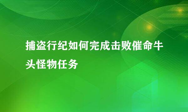 捕盗行纪如何完成击败催命牛头怪物任务