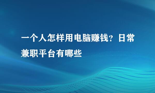 一个人怎样用电脑赚钱？日常兼职平台有哪些