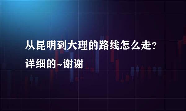 从昆明到大理的路线怎么走？详细的~谢谢