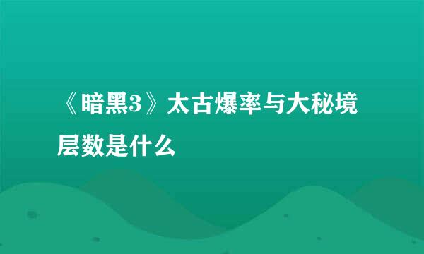 《暗黑3》太古爆率与大秘境层数是什么