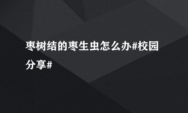 枣树结的枣生虫怎么办#校园分享#