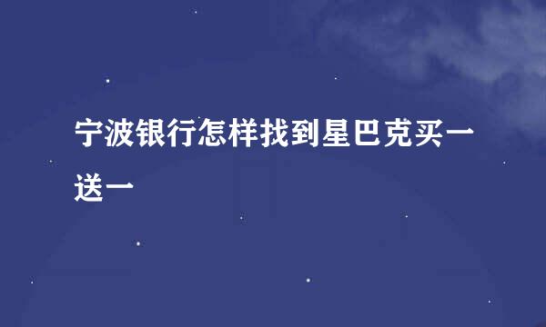 宁波银行怎样找到星巴克买一送一