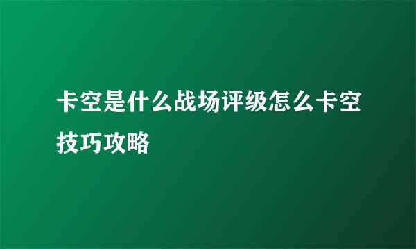 卡空是什么战场评级怎么卡空技巧攻略