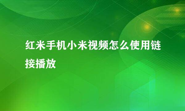 红米手机小米视频怎么使用链接播放
