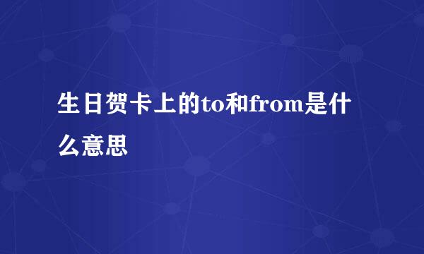 生日贺卡上的to和from是什么意思