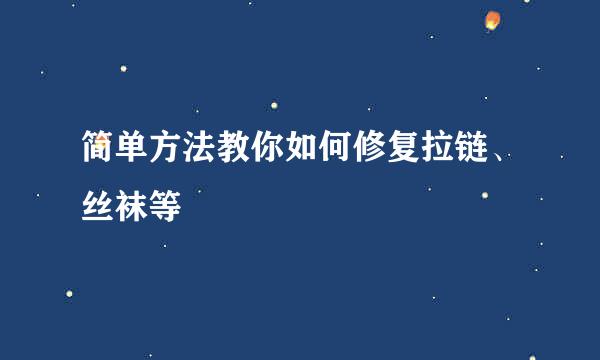 简单方法教你如何修复拉链、丝袜等