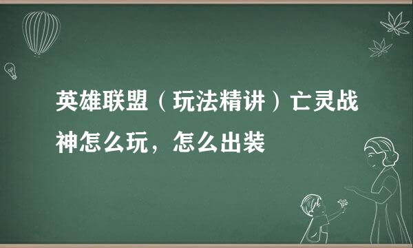 英雄联盟（玩法精讲）亡灵战神怎么玩，怎么出装